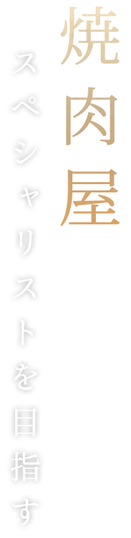 焼肉屋のスペシャリストを目指す