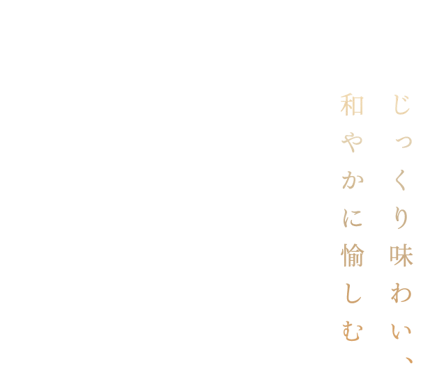 じっくり味わい、和やかに愉しむ